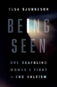 Being Seen book cover - black background with the authors name and the title and subtitle on the book: Elsa Sjunneson Being Seen One DeafBlind Women's Fight to End Ableism. The text is pale gray with a light shining through the I in the word Being in the title - the light is shining to the right of the cover hitting some of the letters in the rest of the title.