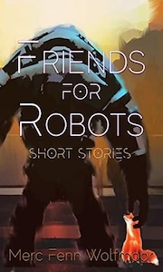 The cover for Friends for Robots is taken up by a large robot facing backwards from view. The robot appears to be standing on a road way with buildings in front of it. At the robot's feet is a small red fox. The title is in the middle of the cover and the authors name at the bottom.